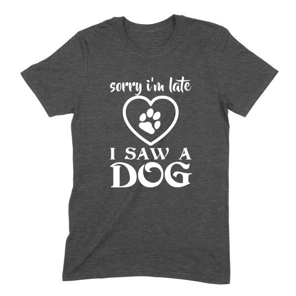Sorry I'm Late I Saw a Dog Personalized Color T-Shirt