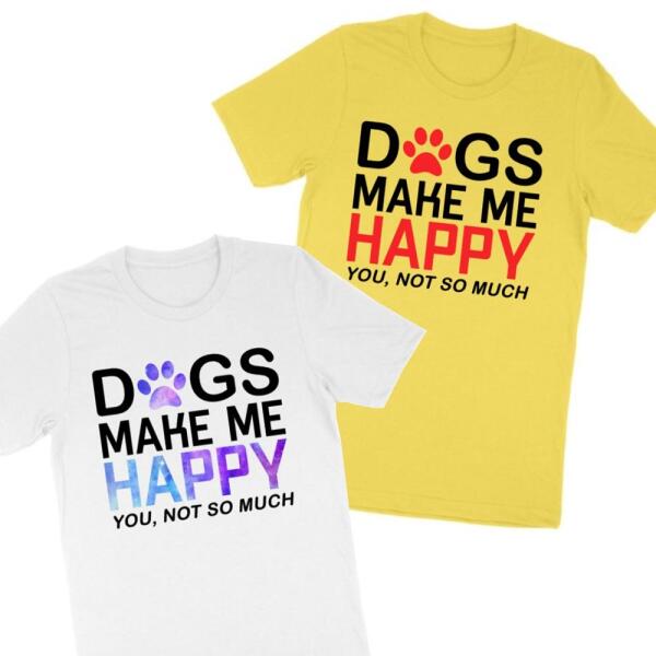 Dogs Make Me Happy You Not So Much Funny Personalized Color T-Shirt