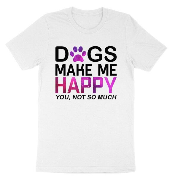 Dogs Make Me Happy You Not So Much Funny Personalized Color T-Shirt