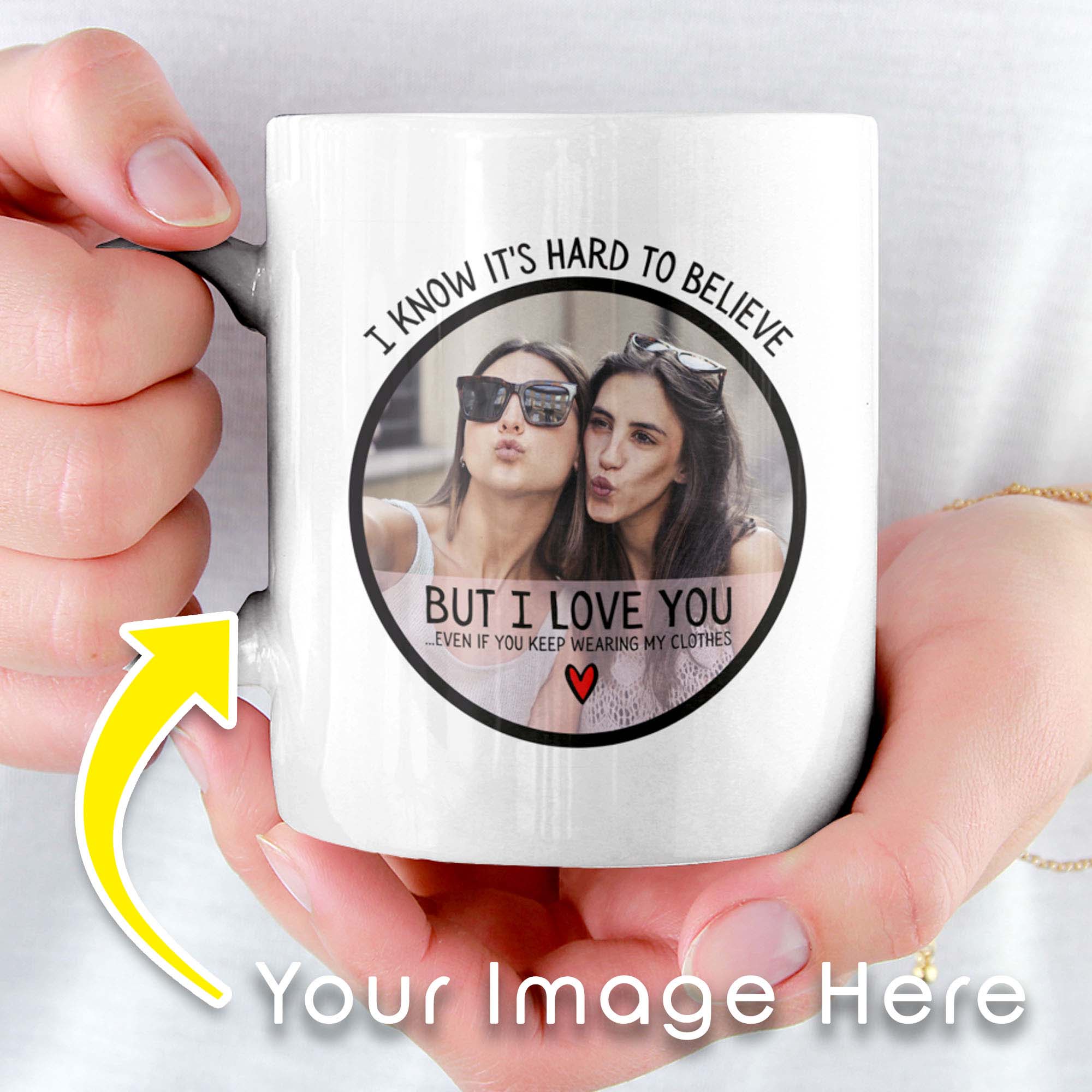 Hard To Believe But I Love You Even If You Wear My Clothes Funny Sister Personalized Mug