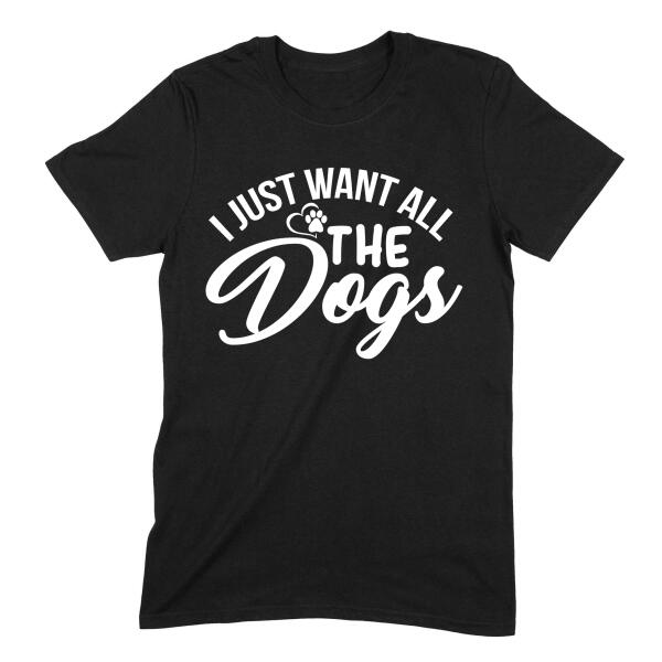 I Just Want All the Dogs Cute Personalized T-Shirt