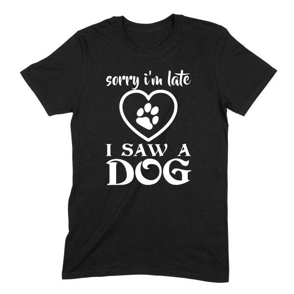 Sorry I'm Late I Saw a Dog Personalized Color T-Shirt