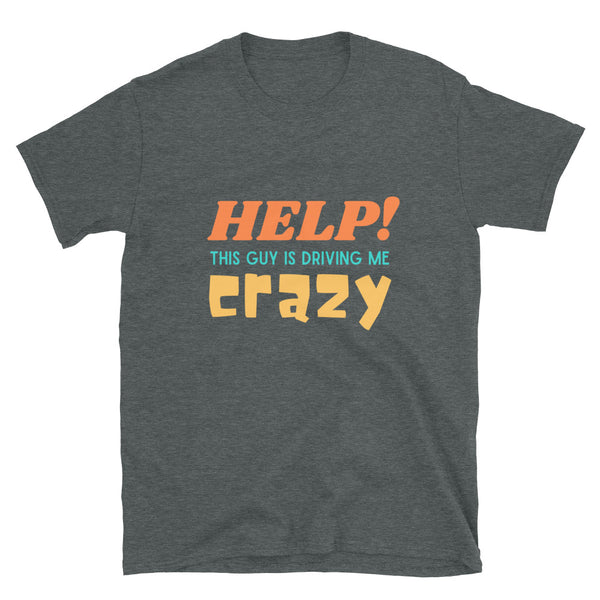 Help This Guy is Driving Me Crazy Funny Unisex T-Shirt